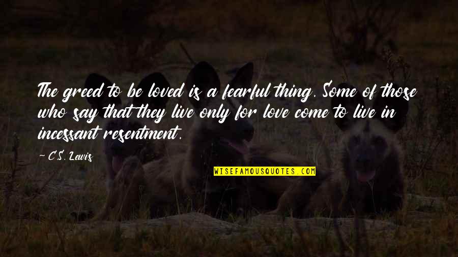 Live Quotes By C.S. Lewis: The greed to be loved is a fearful