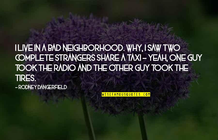 Live Radio Quotes By Rodney Dangerfield: I live in a bad neighborhood. Why, I Live Radio Quotes By Rodney Dangerfield: I live in a bad neighborhood. Why, I