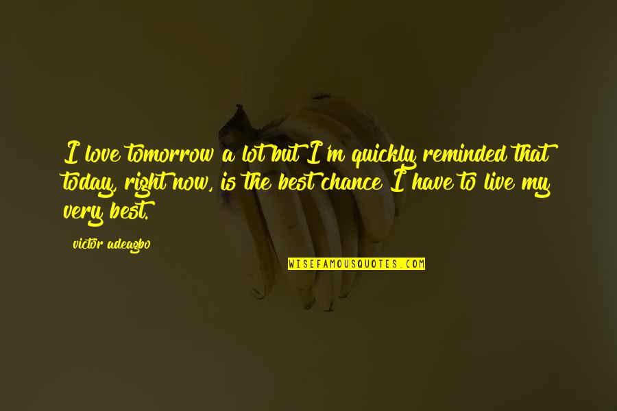 Live Right Now Quotes By Victor Adeagbo: I love tomorrow a lot but I'm quickly