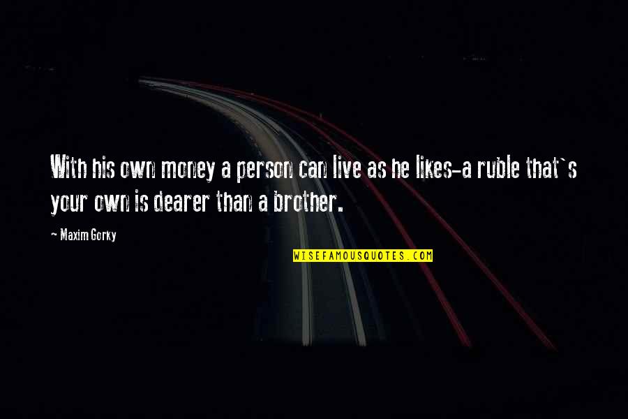 Live Ruble Quotes By Maxim Gorky: With his own money a person can live