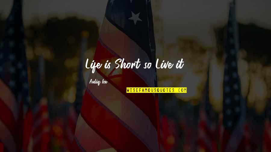 Live Short Quotes By Auliq Ice: Life is Short so Live it.