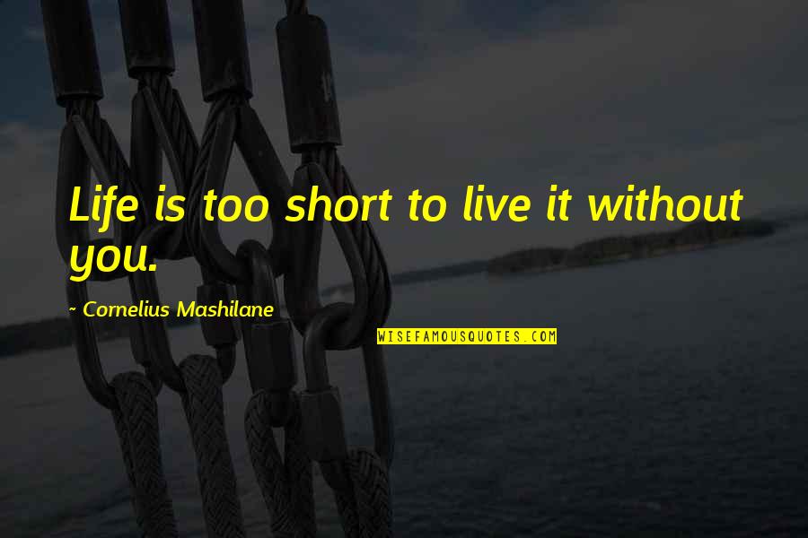 Live Short Quotes By Cornelius Mashilane: Life is too short to live it without