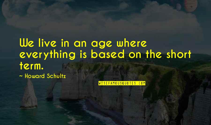 Live Short Quotes By Howard Schultz: We live in an age where everything is