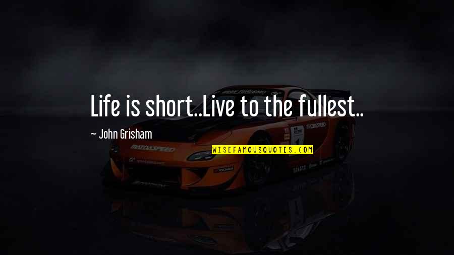 Live Short Quotes By John Grisham: Life is short..Live to the fullest..