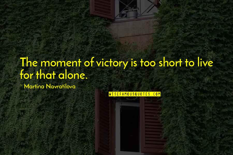 Live Short Quotes By Martina Navratilova: The moment of victory is too short to