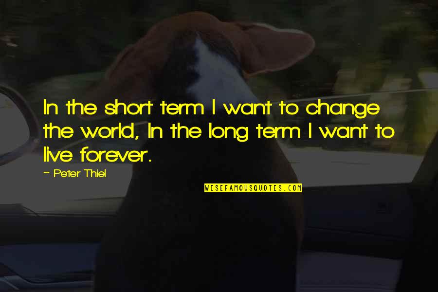 Live Short Quotes By Peter Thiel: In the short term I want to change