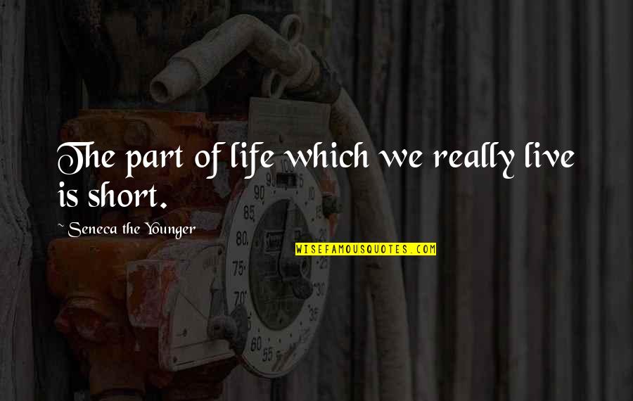 Live Short Quotes By Seneca The Younger: The part of life which we really live
