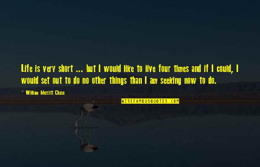 Live Short Quotes By William Merritt Chase: Life is very short ... but I would