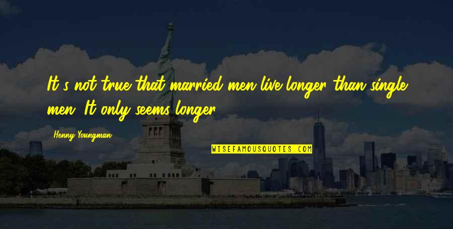 Live Single Quotes By Henny Youngman: It's not true that married men live longer