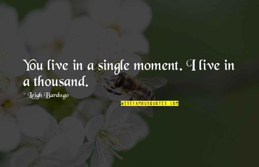 Live Single Quotes By Leigh Bardugo: You live in a single moment. I live