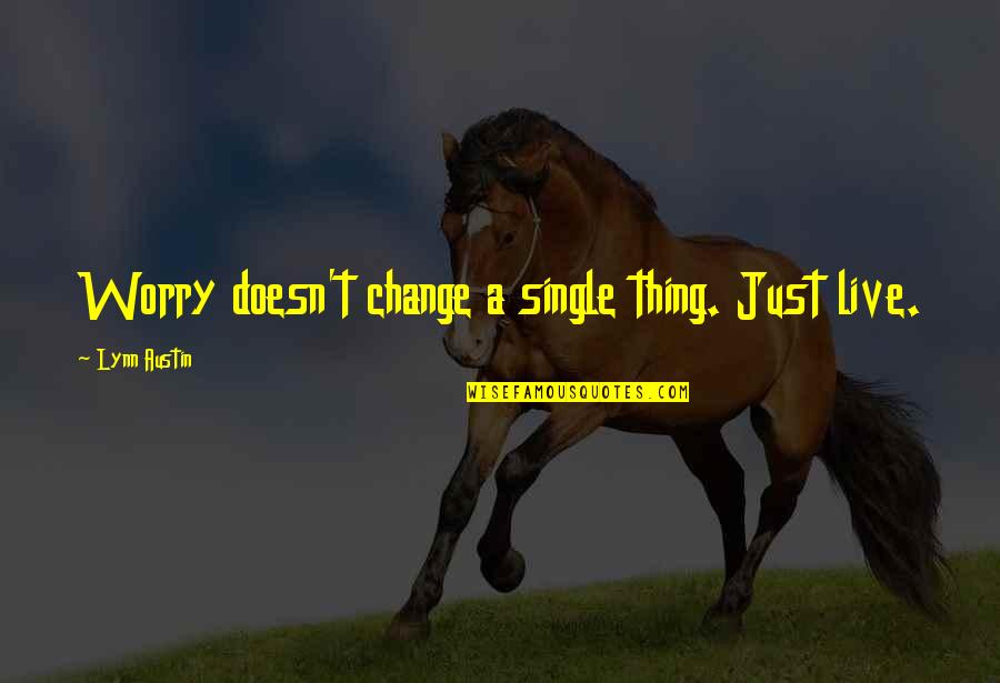 Live Single Quotes By Lynn Austin: Worry doesn't change a single thing. Just live.