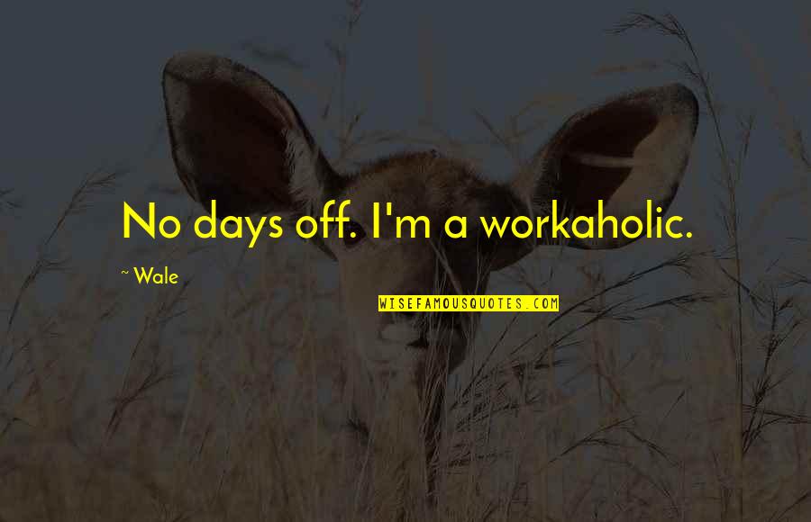Live Singles Quotes By Wale: No days off. I'm a workaholic.