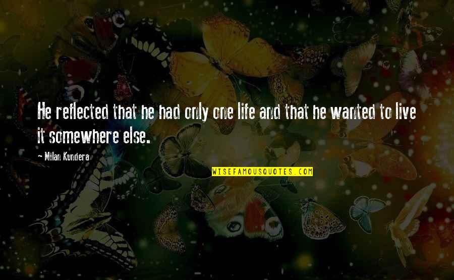 Live Somewhere Else Quotes By Milan Kundera: He reflected that he had only one life