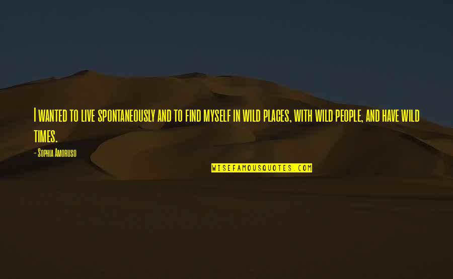 Live Spontaneously Quotes By Sophia Amoruso: I wanted to live spontaneously and to find