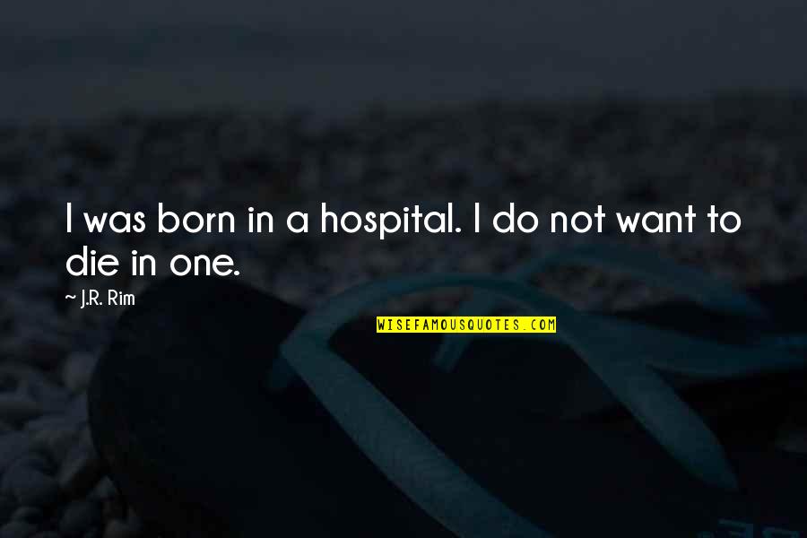 Live Thank You Quotes By J.R. Rim: I was born in a hospital. I do