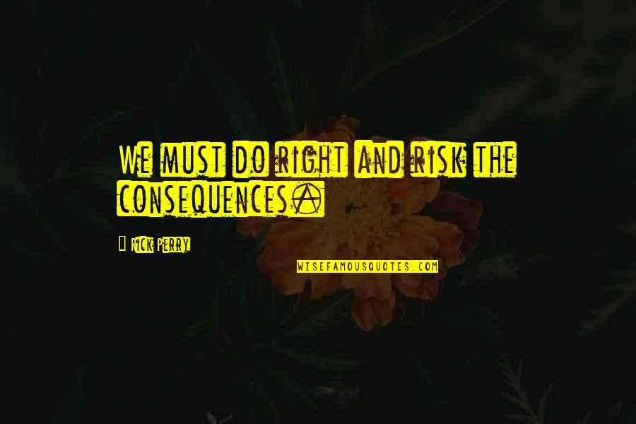 Live Thankfully Quotes By Rick Perry: We must do right and risk the consequences.
