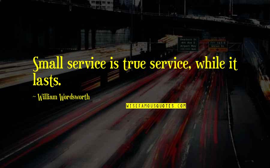 Live The Dash Quote Quotes By William Wordsworth: Small service is true service, while it lasts.