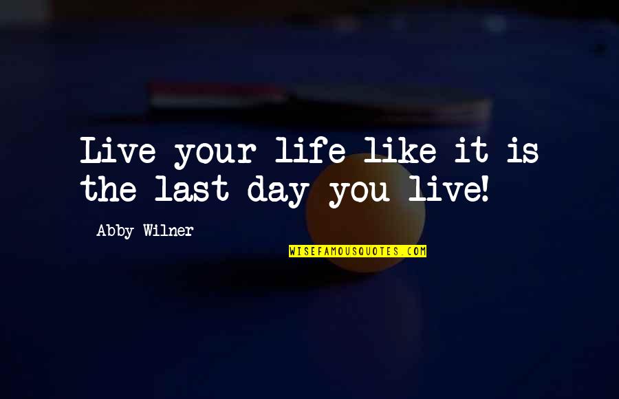 Live The Day Quotes By Abby Wilner: Live your life like it is the last Live The Day Quotes By Abby Wilner: Live your life like it is the last