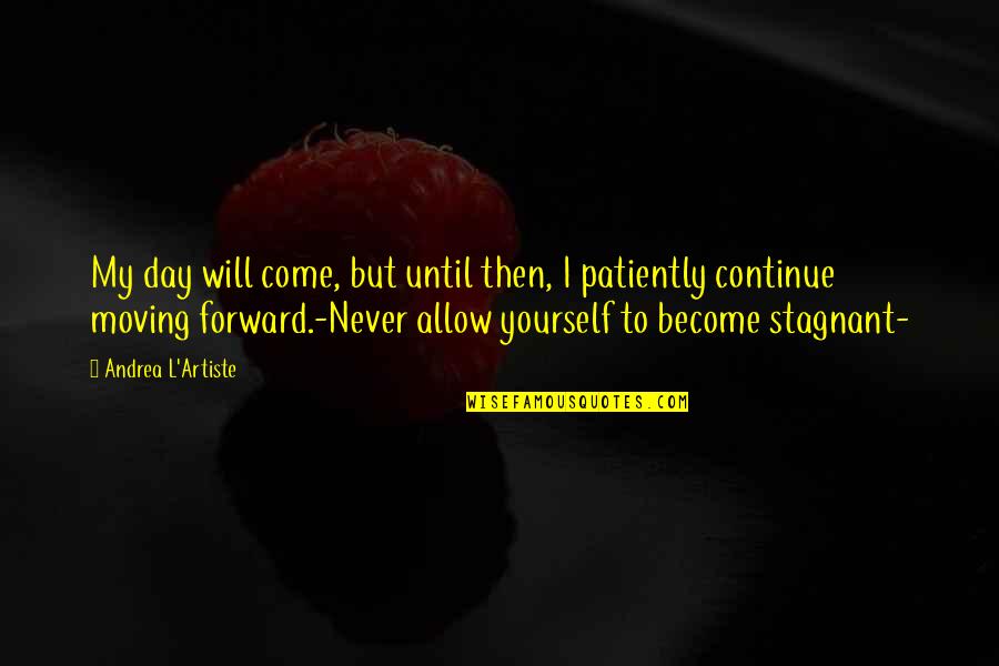 Live The Day Quotes By Andrea L'Artiste: My day will come, but until then, I Live The Day Quotes By Andrea L'Artiste: My day will come, but until then, I