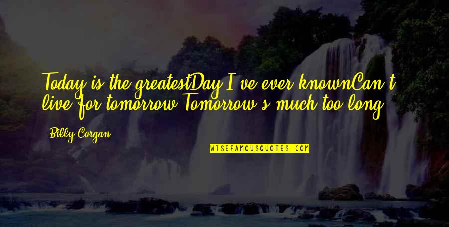 Live The Day Quotes By Billy Corgan: Today is the greatestDay I've ever knownCan't live Live The Day Quotes By Billy Corgan: Today is the greatestDay I've ever knownCan't live