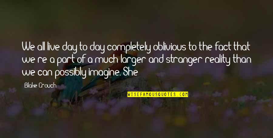 Live The Day Quotes By Blake Crouch: We all live day to day completely oblivious Live The Day Quotes By Blake Crouch: We all live day to day completely oblivious