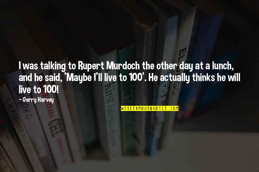 Live The Day Quotes By Gerry Harvey: I was talking to Rupert Murdoch the other Live The Day Quotes By Gerry Harvey: I was talking to Rupert Murdoch the other