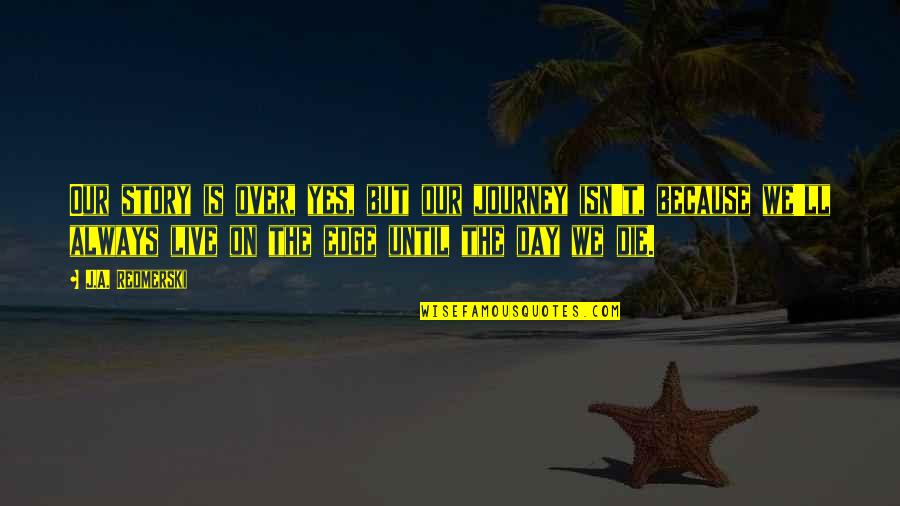 Live The Day Quotes By J.A. Redmerski: Our story is over, yes, but our journey Live The Day Quotes By J.A. Redmerski: Our story is over, yes, but our journey