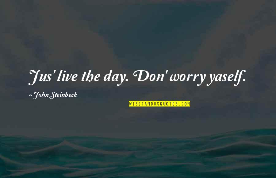 Live The Day Quotes By John Steinbeck: Jus' live the day. Don' worry yaself. Live The Day Quotes By John Steinbeck: Jus' live the day. Don' worry yaself.