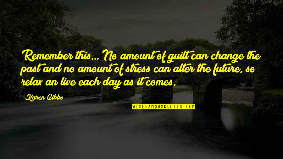Live The Day Quotes By Karen Gibbs: Remember this... No amount of guilt can change Live The Day Quotes By Karen Gibbs: Remember this... No amount of guilt can change