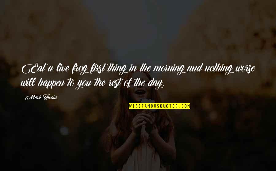 Live The Day Quotes By Mark Twain: Eat a live frog first thing in the Live The Day Quotes By Mark Twain: Eat a live frog first thing in the