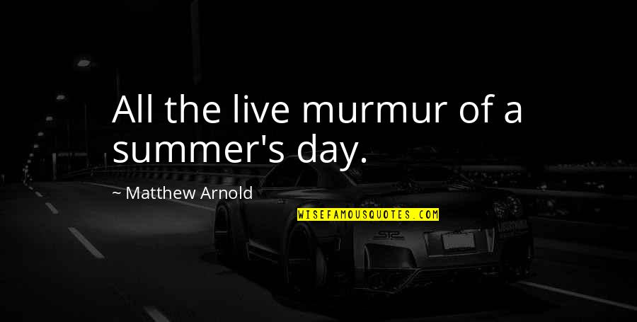 Live The Day Quotes By Matthew Arnold: All the live murmur of a summer's day. Live The Day Quotes By Matthew Arnold: All the live murmur of a summer's day.
