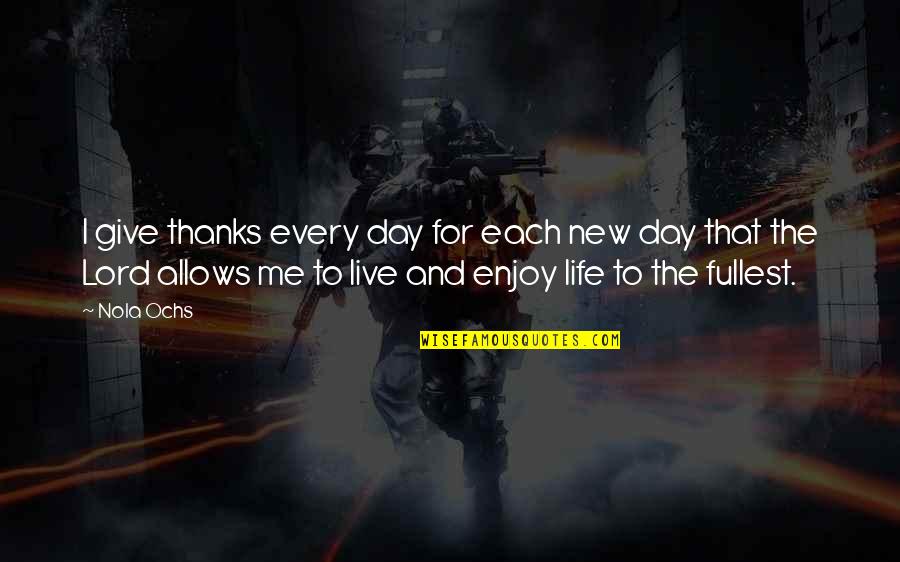 Live The Day Quotes By Nola Ochs: I give thanks every day for each new Live The Day Quotes By Nola Ochs: I give thanks every day for each new