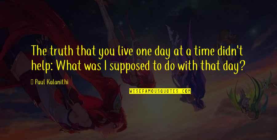 Live The Day Quotes By Paul Kalanithi: The truth that you live one day at Live The Day Quotes By Paul Kalanithi: The truth that you live one day at