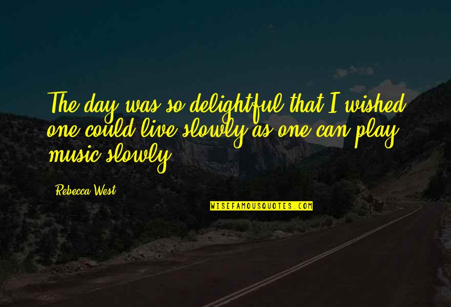 Live The Day Quotes By Rebecca West: The day was so delightful that I wished Live The Day Quotes By Rebecca West: The day was so delightful that I wished