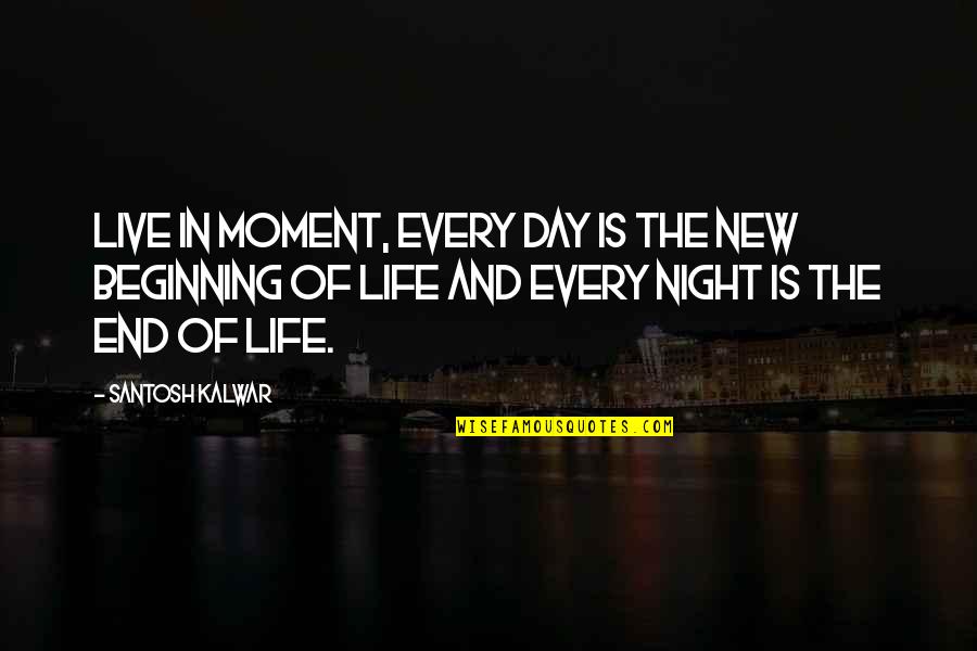 Live The Day Quotes By Santosh Kalwar: Live in moment, every day is the new Live The Day Quotes By Santosh Kalwar: Live in moment, every day is the new