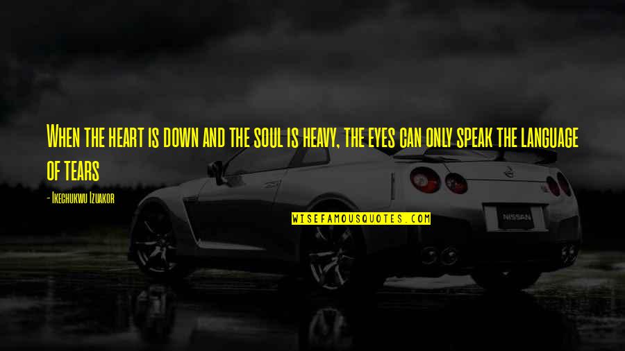 Live The Life You Deserve Quotes By Ikechukwu Izuakor: When the heart is down and the soul Live The Life You Deserve Quotes By Ikechukwu Izuakor: When the heart is down and the soul
