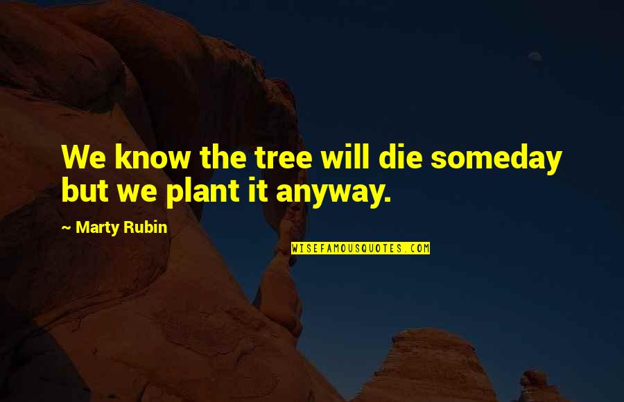 Live The Life You Deserve Quotes By Marty Rubin: We know the tree will die someday but