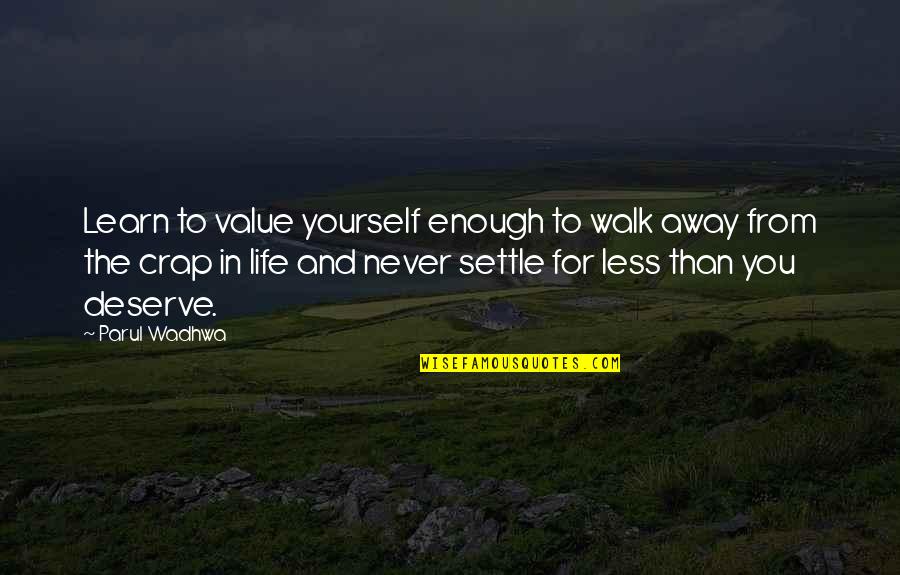 Live The Life You Deserve Quotes By Parul Wadhwa: Learn to value yourself enough to walk away