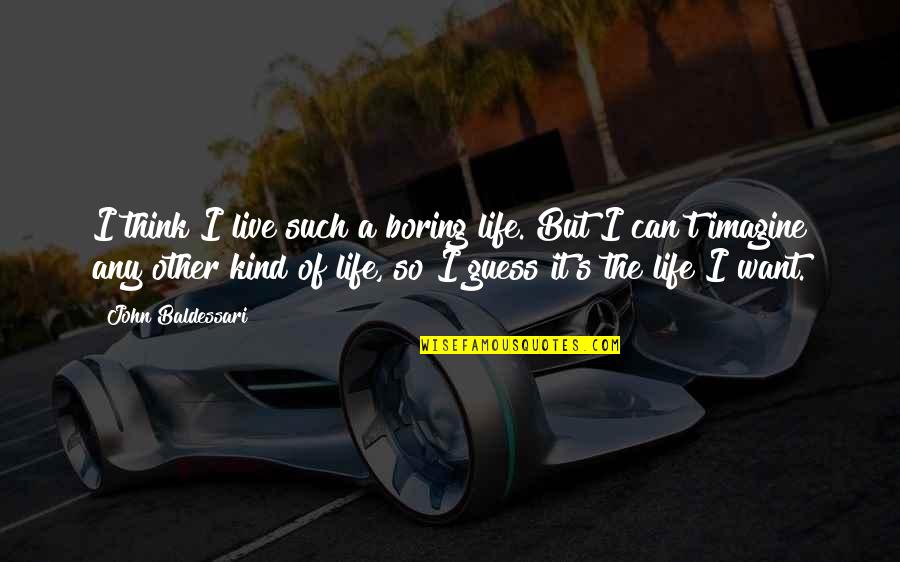 Live The Life You Imagine Quotes By John Baldessari: I think I live such a boring life. Live The Life You Imagine Quotes By John Baldessari: I think I live such a boring life.