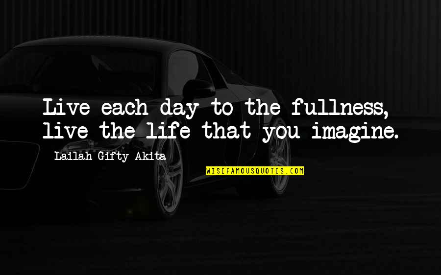 Live The Life You Imagine Quotes By Lailah Gifty Akita: Live each day to the fullness, live the Live The Life You Imagine Quotes By Lailah Gifty Akita: Live each day to the fullness, live the