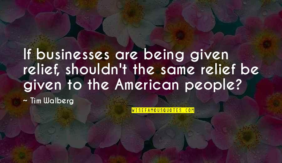 Live The Life You Imagine Quotes By Tim Walberg: If businesses are being given relief, shouldn't the Live The Life You Imagine Quotes By Tim Walberg: If businesses are being given relief, shouldn't the