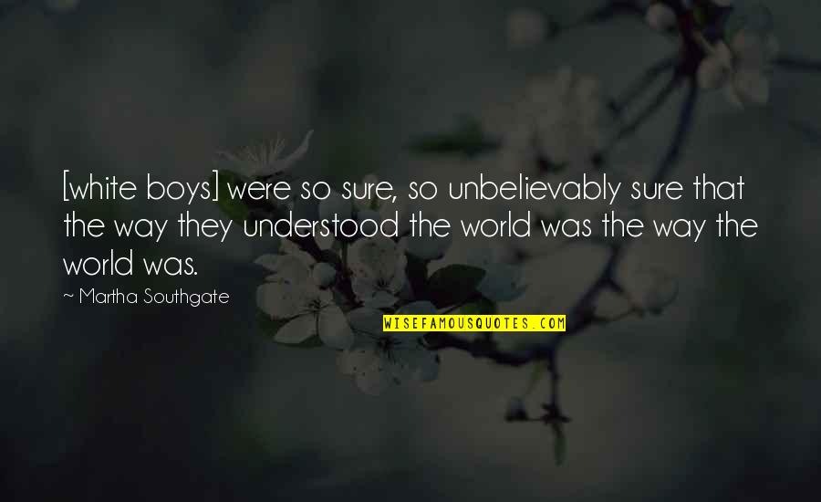 Live The Life Youve Imagined Quotes By Martha Southgate: [white boys] were so sure, so unbelievably sure