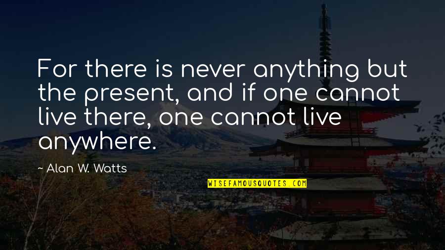 Live The Present Quotes By Alan W. Watts: For there is never anything but the present,