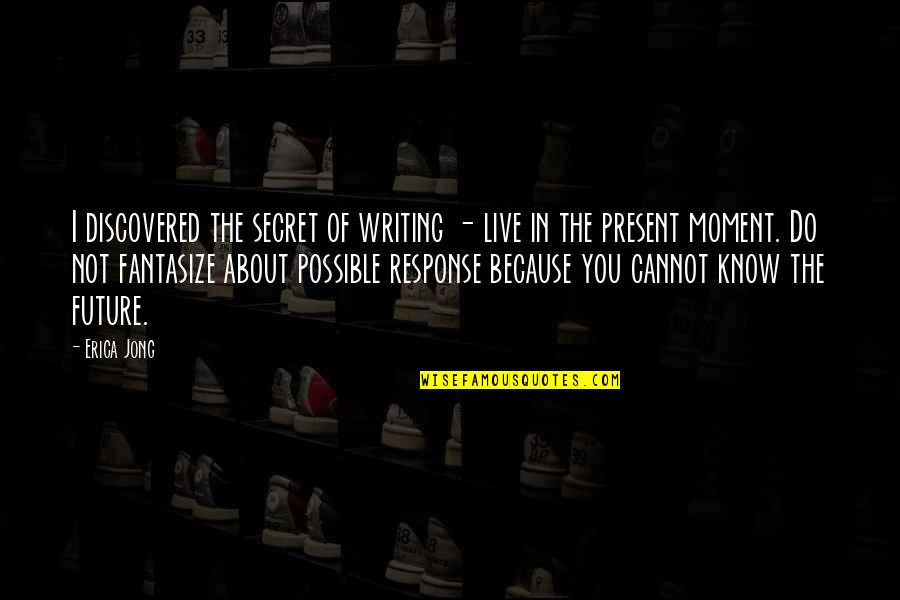 Live The Present Quotes By Erica Jong: I discovered the secret of writing - live Live The Present Quotes By Erica Jong: I discovered the secret of writing - live