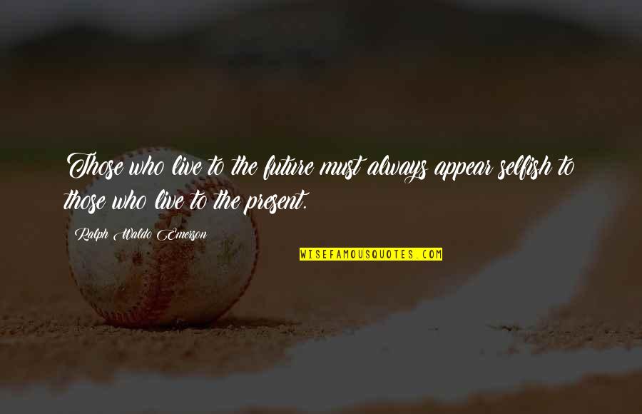 Live The Present Quotes By Ralph Waldo Emerson: Those who live to the future must always Live The Present Quotes By Ralph Waldo Emerson: Those who live to the future must always