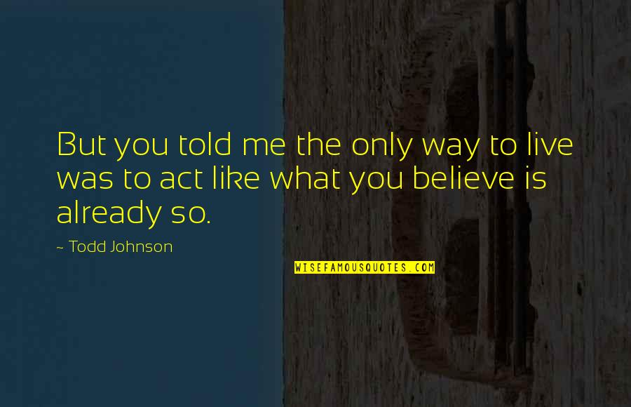 Live The Way You Like Quotes By Todd Johnson: But you told me the only way to