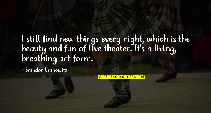 Live Theater Quotes By Brandon Uranowitz: I still find new things every night, which