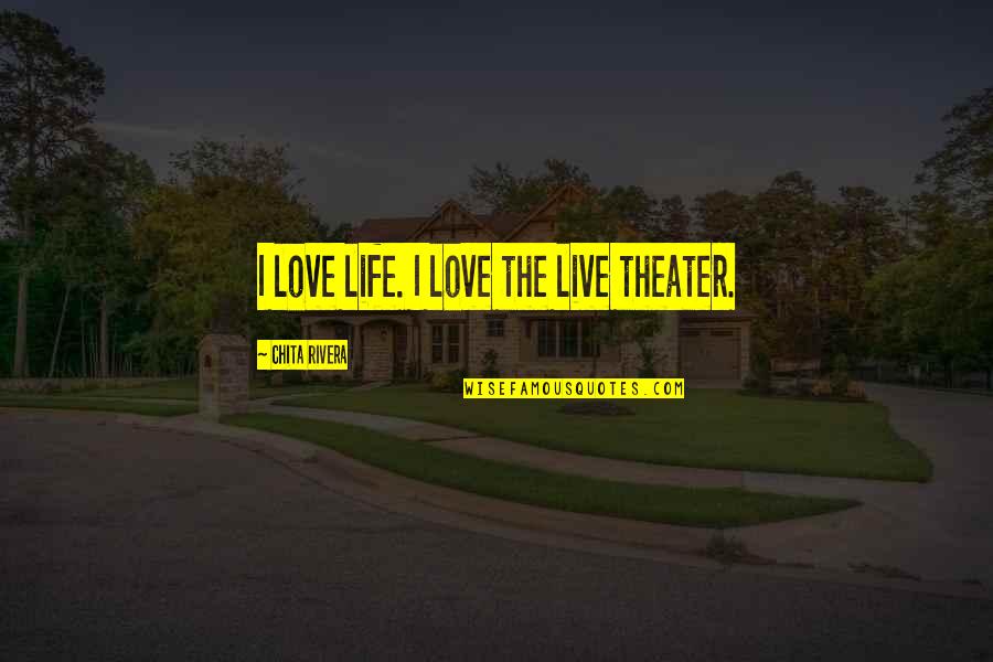 Live Theater Quotes By Chita Rivera: I love life. I love the live theater.