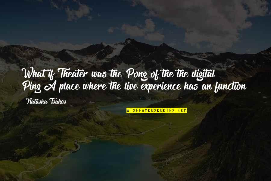 Live Theater Quotes By Natasha Tsakos: What if Theater was the Pong of the