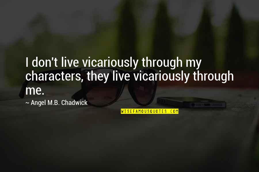 Live They Quotes By Angel M.B. Chadwick: I don't live vicariously through my characters, they